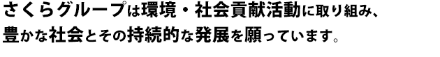 さくらグループは環境・社会貢献活動に取り組み、豊かな社会とその持続的な発展を願っています。