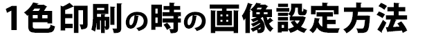 1色印刷の時の画像設定方法