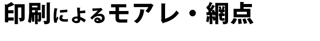 印刷におけるモアレ・網点