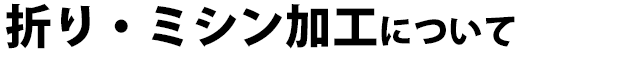 折り・ミシン加工について