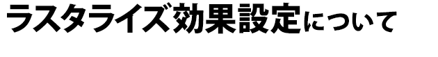 ドキュメントのラスタライズ効果設定について