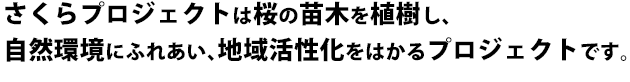 さくらプロジェクトは桜の苗木を植樹し、自然環境にふれあい、地域活性化をはかるプロジェクトです。