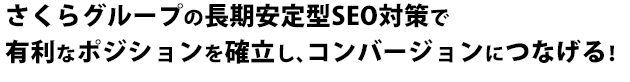 さくらグループの長期安定型SEO対策で有利なポジションを確立し、コンバージョンにつなげる！