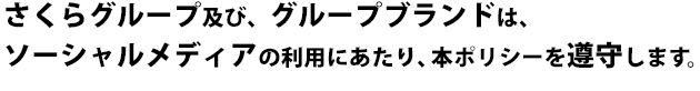 さくらグループ及び、グループブランドは、ソーシャルメディアの利用にあたり、本ポリシーを遵守します。