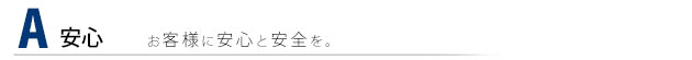 お客様に安心と安全を。